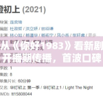 从《你好1983》看新剧开播期传播，首波口碑通常由哪些细节决定