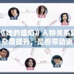 《她的盛焰》人物关系复杂度提升，是否带动更多讨论