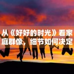 从《好好的时光》看家庭群像，细节如何决定真实感