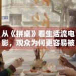 从《拼桌》看生活流电影，观众为何更容易被细碎情绪打动