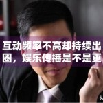 互动频率不高却持续出圈，娱乐传播是不是更依赖节点触发