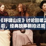 《呼啸山庄》讨论回暖之后，经典故事翻拍还能打开哪些新视角