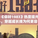 《你好1983》热度提升，穿越成长线为何更容易形成爽点