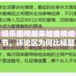娱乐围观越来越重视细节，评论区为何比标题更容易放大情绪