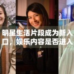 明星生活片段成为新入口，娱乐内容是否进入“日常化阶段”