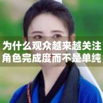 为什么观众越来越关注角色完成度而不是单纯人气