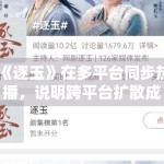 《逐玉》在多平台同步热播，说明跨平台扩散成为常态