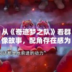 从《奇迹梦之队》看群像故事，配角存在感为何直接影响完成度