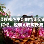 《玫瑰丛生》剧情走向被讨论，说明人物成长成为核心看点