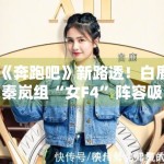 《奔跑吧》新路透！白鹿秦岚组“女F4”阵容吸睛