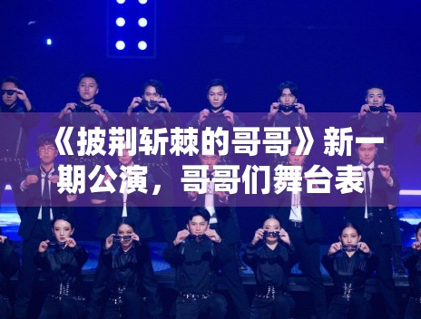 《披荆斩棘的哥哥》新一期公演，哥哥们舞台表现惊艳