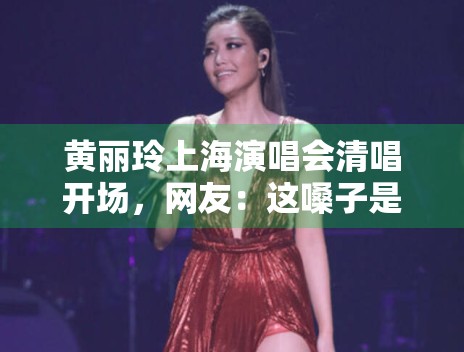 黄丽玲上海演唱会清唱开场，网友：这嗓子是吃了CD吗？