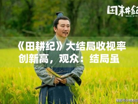 《田耕纪》大结局收视率创新高，观众：结局虽仓促但值得追
