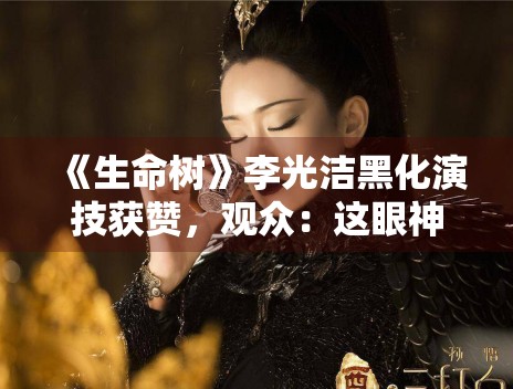 《生命树》李光洁黑化演技获赞，观众：这眼神太绝了