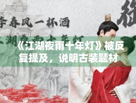 《江湖夜雨十年灯》被反复提及,说明古装题材仍具竞争力 《江湖夜雨十年灯》被反复提及,说明古装题材仍具竞争力