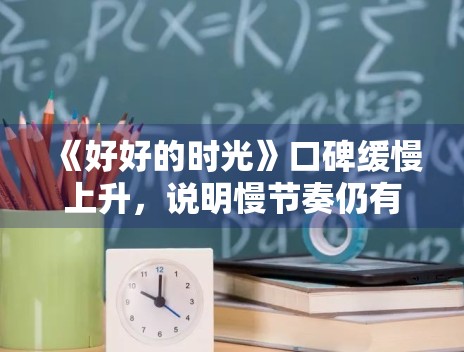 《好好的时光》口碑缓慢上升,说明慢节奏仍有空间 《好好的时光》口碑缓慢上升,说明慢节奏仍有空间