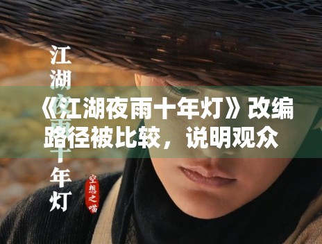 《江湖夜雨十年灯》改编路径被比较，说明观众更关注还原度