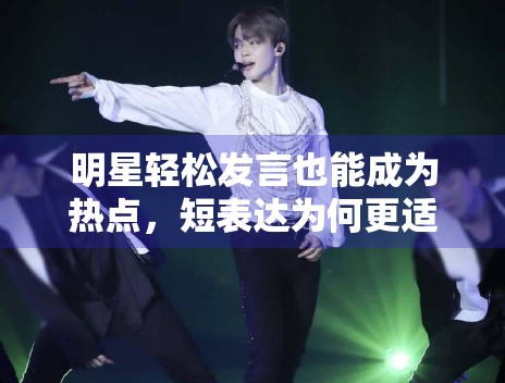 明星轻松发言也能成为热点，短表达为何更适配社交传播
