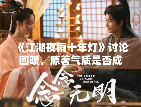《江湖夜雨十年灯》讨论回暖,原著气质是否成为关键变量 《江湖夜雨十年灯》讨论回暖,原著气质是否成为关键变量