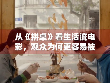 从《拼桌》看生活流电影，观众为何更容易被细碎情绪打动