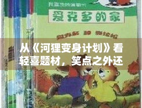 从《河狸变身计划》看轻喜题材,笑点之外还能提供哪些内容价值 从《河狸变身计划》看轻喜题材,笑点之外还能提供哪些内容价值
